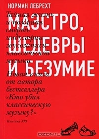 Норман Лебрехт. «Маэстро, шедевры и безумие. Тайная жизнь и позорная смерть индустрии звукозаписи классической музыки»