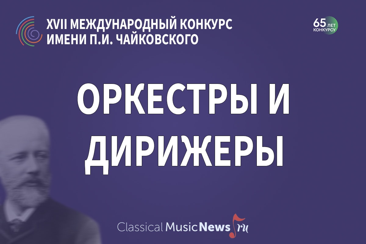 XVII Международный конкурс имени Чайковского: оркестры и дирижеры -  ClassicalMusicNews.Ru