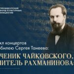 «Цикл концертов к юбилею Сергея Танеева: ученик Чайковского, учитель Рахманинова»